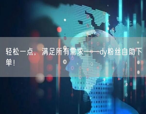 轻松一点，满足所有需求——dy粉丝自助下单！