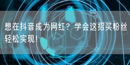 想在抖音成为网红？学会这招买粉丝轻松实现！