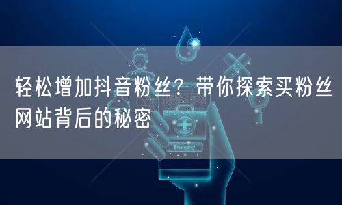 轻松增加抖音粉丝？带你探索买粉丝网站背后的秘密