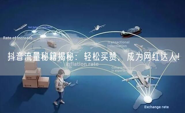 抖音流量秘籍揭秘：轻松买赞，成为网红达人！