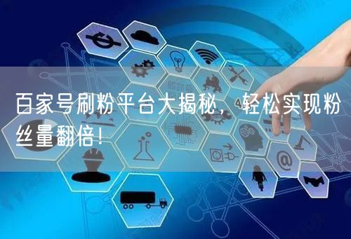 百家号刷粉平台大揭秘，轻松实现粉丝量翻倍！