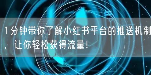 1分钟带你了解小红书平台的推送机制，让你轻松获得流量！