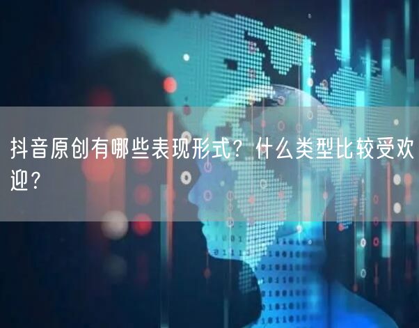 抖音原创有哪些表现形式？什么类型比较受欢迎？