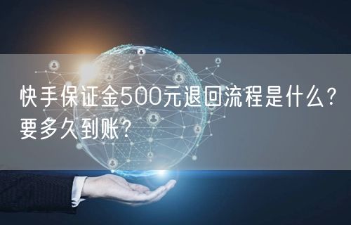 快手保证金500元退回流程是什么？要多久到账？