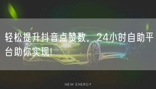 轻松提升抖音点赞数，24小时自助平台助你实现!
