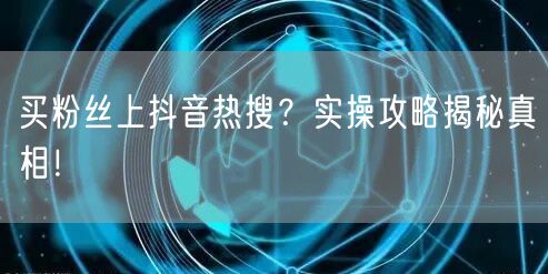 买粉丝上抖音热搜？实操攻略揭秘真相！