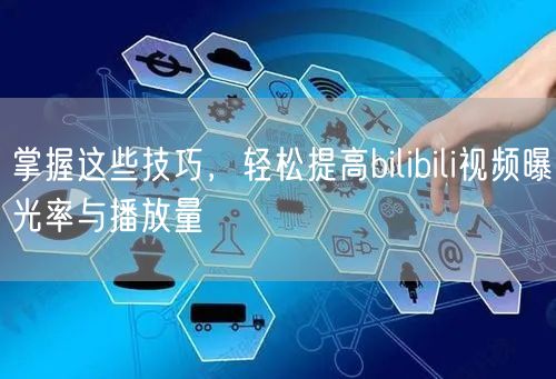掌握这些技巧，轻松提高bilibili视频曝光率与播放量