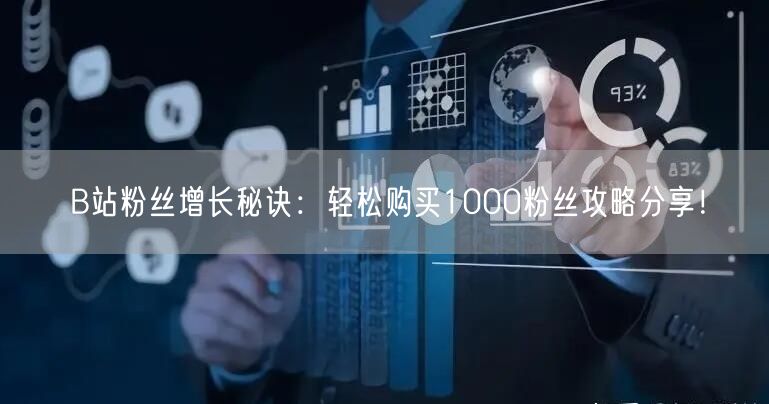 B站粉丝增长秘诀：轻松购买1000粉丝攻略分享！