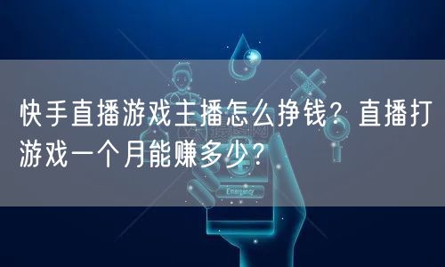 快手直播游戏主播怎么挣钱？直播打游戏一个月能赚多少？
