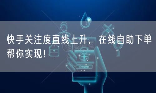 快手关注度直线上升，在线自助下单帮你实现！