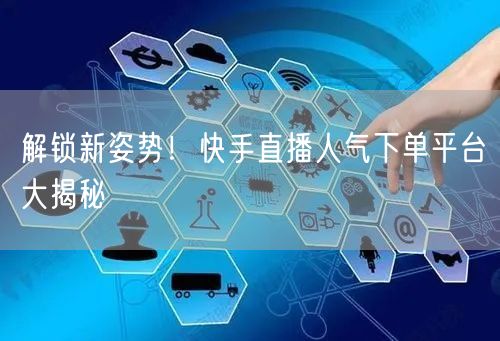 解锁新姿势!快手直播人气下单平台大揭秘