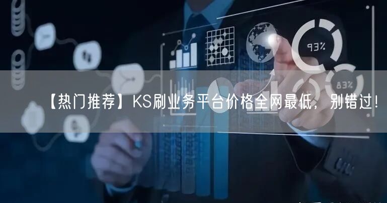 【热门推荐】KS刷业务平台价格全网最低，别错过！
