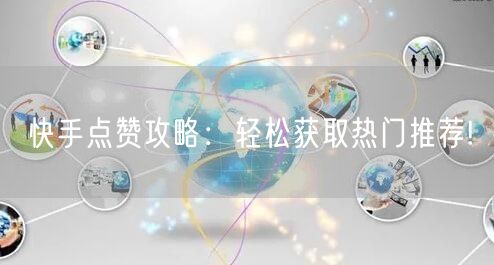 快手点赞攻略：轻松获取热门推荐!