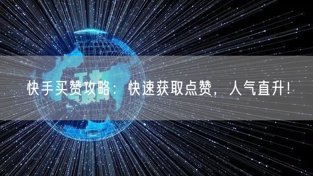 快手买赞攻略：快速获取点赞，人气直升！
