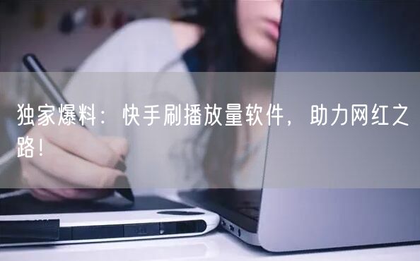 独家爆料：快手刷播放量软件，助力网红之路！