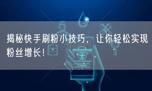 揭秘快手刷粉小技巧,让你轻松实现粉丝增长!