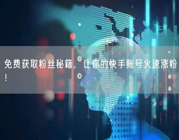 免费获取粉丝秘籍，让你的快手账号火速涨粉！