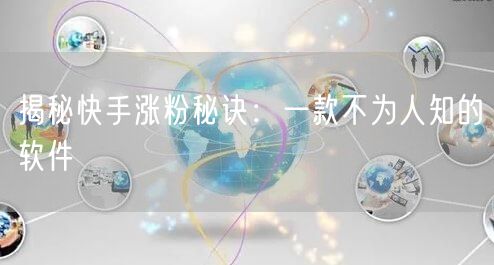 揭秘快手涨粉秘诀：一款不为人知的软件