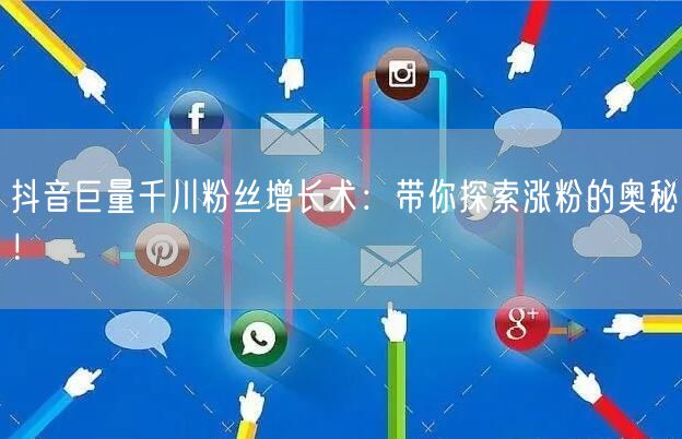 抖音巨量千川粉丝增长术:带你探索涨粉的奥秘!