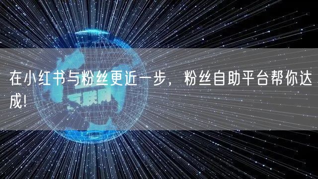 在小红书与粉丝更近一步，粉丝自助平台帮你达成!