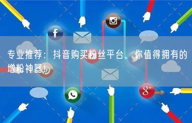 专业推荐：抖音购买粉丝平台，你值得拥有的增粉神器！