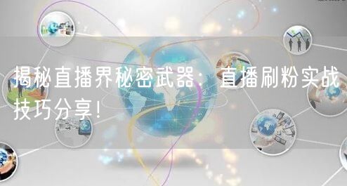 揭秘直播界秘密武器：直播刷粉实战技巧分享！