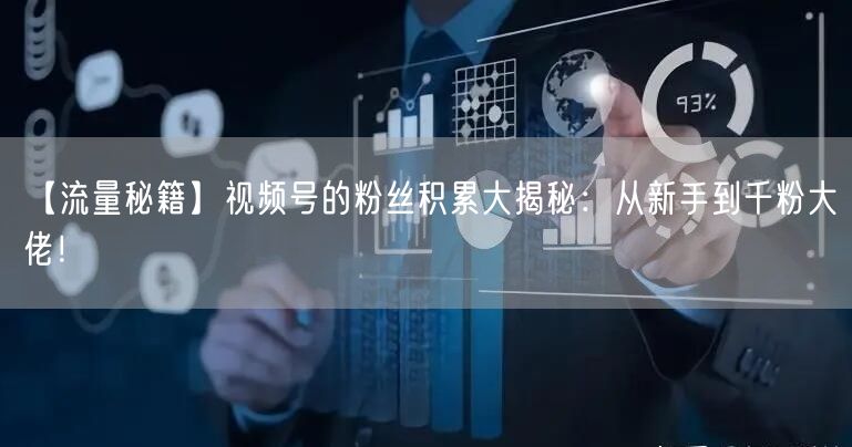 【流量秘籍】视频号的粉丝积累大揭秘：从新手到千粉大佬！