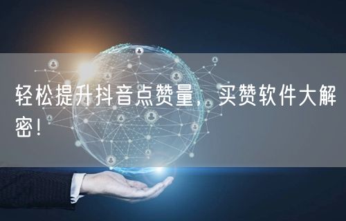 轻松提升抖音点赞量，买赞软件大解密！