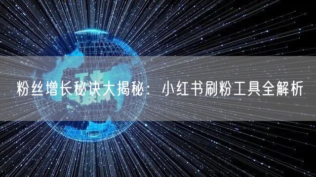 粉丝增长秘诀大揭秘：小红书刷粉工具全解析