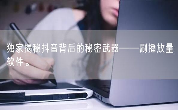 独家揭秘抖音背后的秘密武器——刷播放量软件。