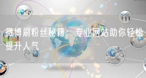 微博刷粉丝秘籍:专业网站助你轻松提升人气