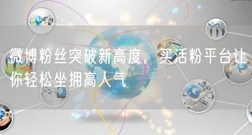 微博粉丝突破新高度，买活粉平台让你轻松坐拥高人气