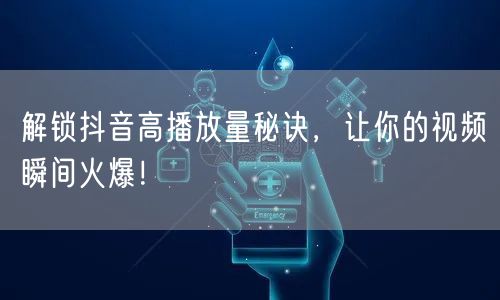 解锁抖音高播放量秘诀，让你的视频瞬间火爆！