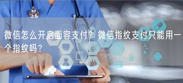 微信怎么开启面容支付？微信指纹支付只能用