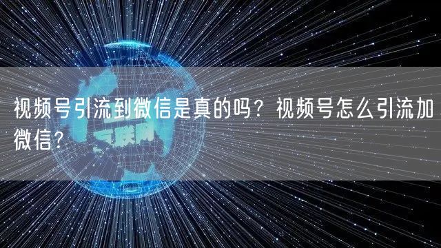 视频号引流到微信是真的吗？视频号怎么引流加微信？