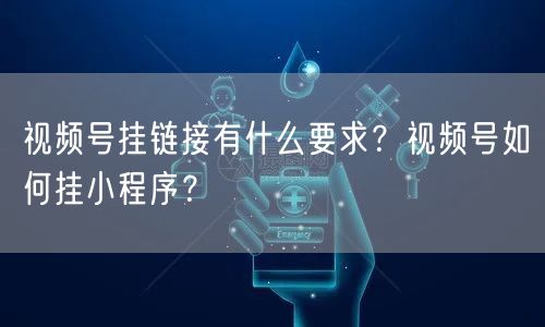 视频号挂链接有什么要求？视频号如何挂小程序？