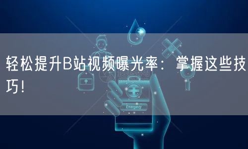 轻松提升B站视频曝光率：掌握这些技巧！