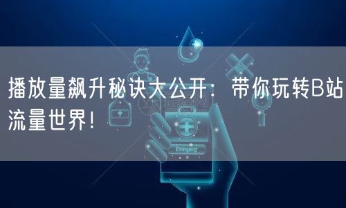 播放量飙升秘诀大公开:带你玩转B站流量世界!