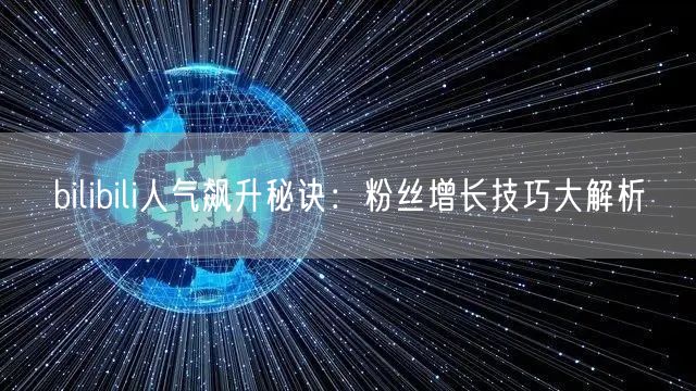 bilibili人气飙升秘诀：粉丝增长技巧大解析