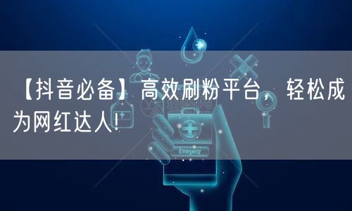 【抖音必备】高效刷粉平台，轻松成为网红达人!