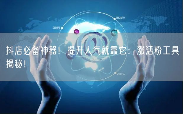 抖店必备神器！提升人气就靠它：涨活粉工具揭秘！