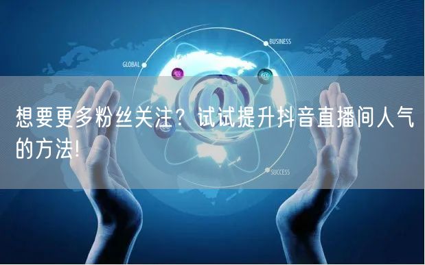 想要更多粉丝关注？试试提升抖音直播间人气的方法!