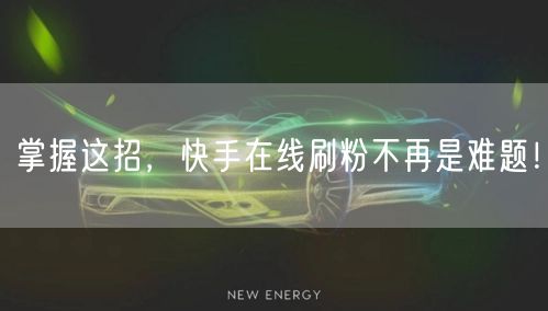 掌握这招，快手在线刷粉不再是难题！