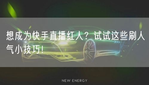 想成为快手直播红人？试试这些刷人气小技巧！