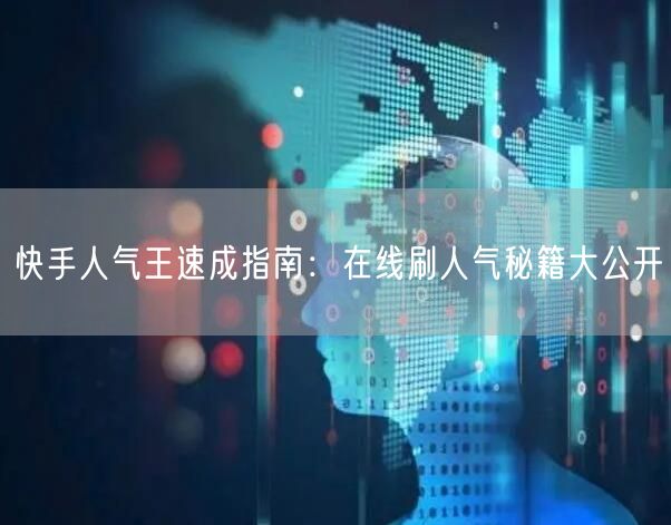 快手人气王速成指南：在线刷人气秘籍大公开