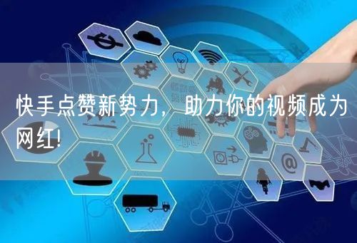 快手点赞新势力,助力你的视频成为网红!