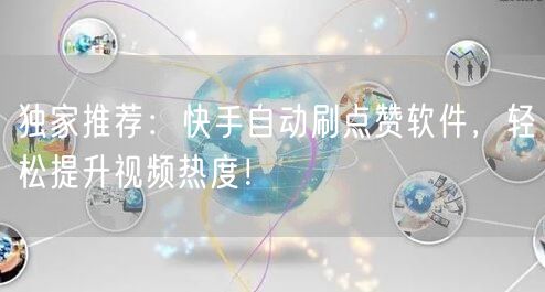 独家推荐:快手自动刷点赞软件,轻松提升视频热度!