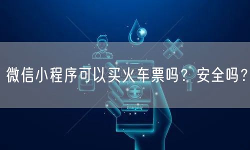 微信小程序可以买火车票吗？安全吗？