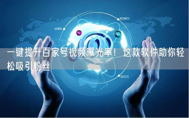 一键提升百家号视频曝光率！这款软件助你轻松吸引粉丝