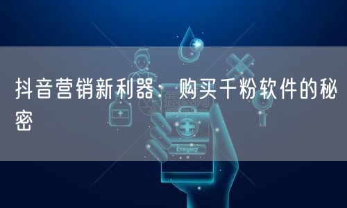 抖音营销新利器：购买千粉软件的秘密